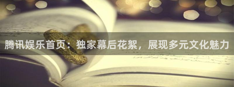 运达娱乐平台官网版下载：腾讯娱乐首页：独家幕后花絮，展现多元文化魅力