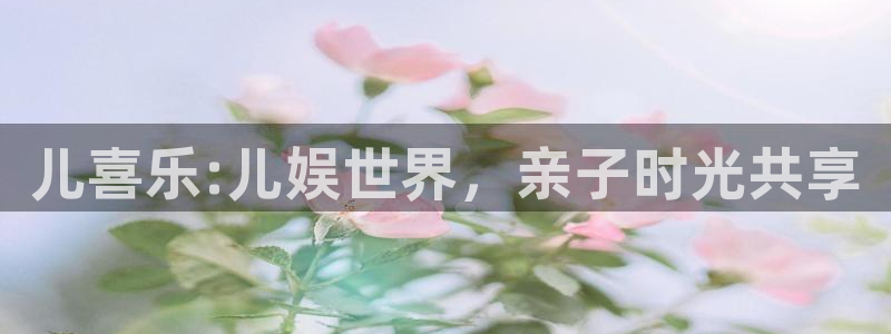 运达娱乐游戏试玩：儿喜乐:儿娱世界，亲子时光共享