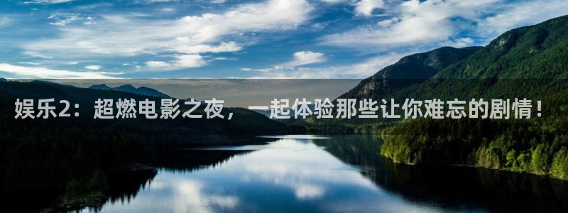 运达娱乐.ccmpc正版：娱乐2：超燃电影之夜，一起体验那些让你难忘的剧情！