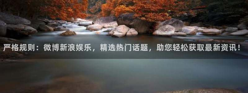 运达娱乐下载并安装：严格规则：微博新浪娱乐，精选热门话题，助您轻松获取最新资讯！
