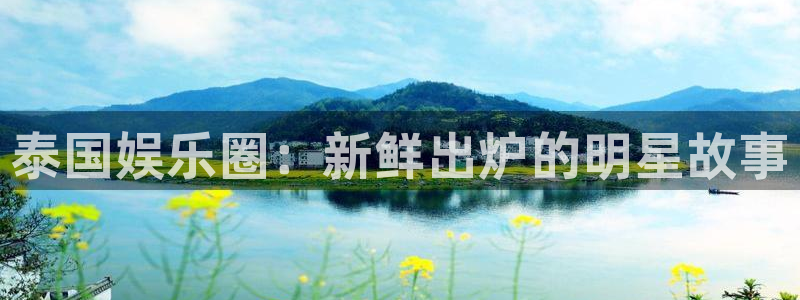 运达娱乐账号注册：泰国娱乐圈：新鲜出炉的明星故事