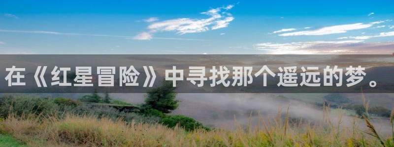 运达娱乐主管：在《红星冒险》中寻找那个遥远的梦。