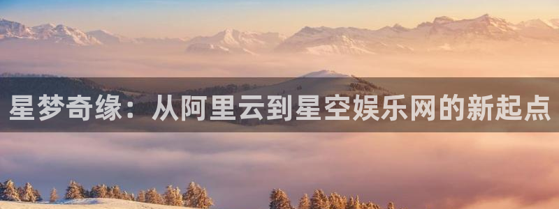 运达娱乐平台管网入口：星梦奇缘：从阿里云到星空娱乐网的新起点