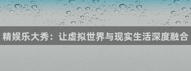 运达娱乐体育热门赛事有哪些：精娱乐大秀：让虚拟世界与现实生活深度融合