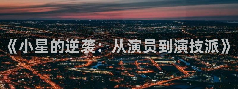 运达娱乐电玩网官网入口：《小星的逆袭：从演员到演技派》