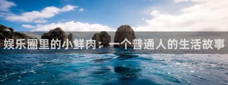 运达娱乐注册网页版：娱乐圈里的小鲜肉：一个普通人的生活故事