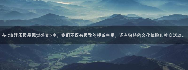 运达娱乐凯捷注册：在<清娱乐极品视觉盛宴>中，我们不仅有极致的视听享受，还有独特