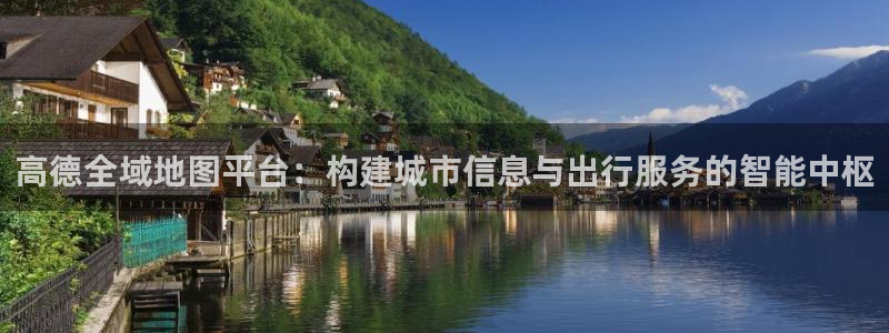 运达娱乐注册网站app：高德全域地图平台：构建城市信息与出行服务的智能中枢