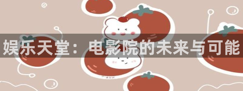 运达娱乐下载链接是多少：娱乐天堂：电影院的未来与可能