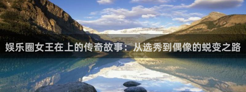运达娱乐平台在线注册：娱乐圈女王在上的传奇故事：从选秀到偶像的蜕变之路