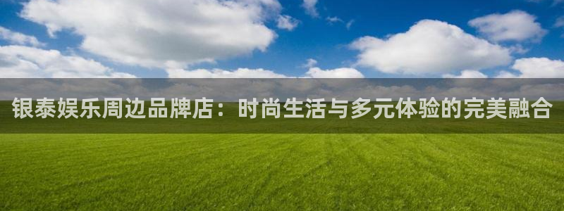 运达娱乐下载并安装：银泰娱乐周边品牌店：时尚生活与多元体验的完美融合
