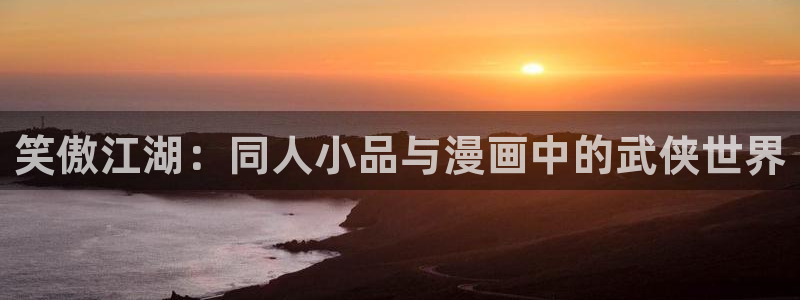 运达娱乐平台官网版最新：笑傲江湖：同人小品与漫画中的武侠世界