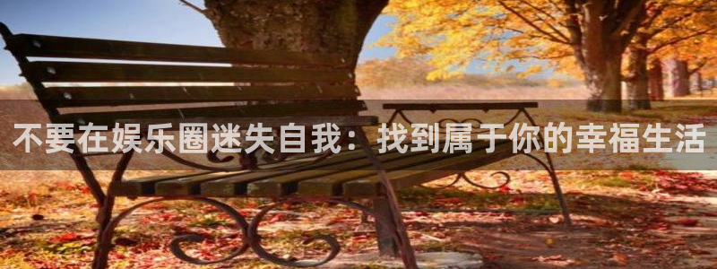 运达娱乐体育平台总代理：不要在娱乐圈迷失自我：找到属于你的幸福生活