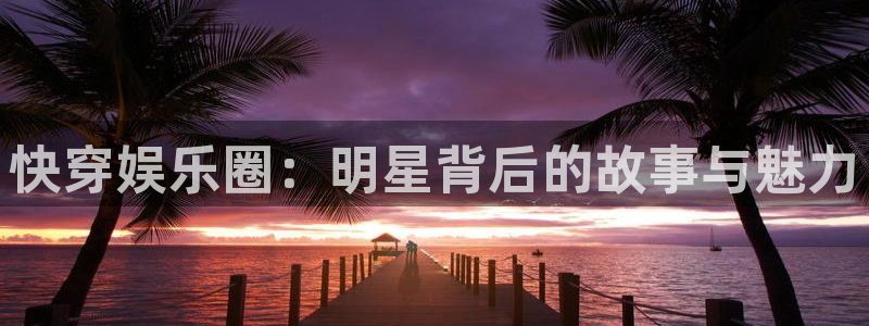 运达娱乐免费注册：快穿娱乐圈：明星背后的故事与魅力
