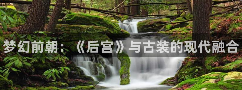 运达娱乐3登录：梦幻前朝：《后宫》与古装的现代融合