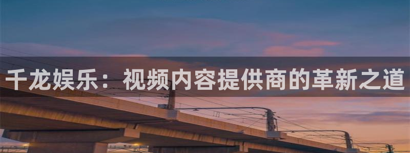 运达娱乐分红代理计划：千龙娱乐：视频内容提供商的革新之道